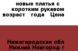 новые платья с коротким рукавом возраст 3 года › Цена ­ 350 - Нижегородская обл., Нижний Новгород г. Дети и материнство » Детская одежда и обувь   . Нижегородская обл.